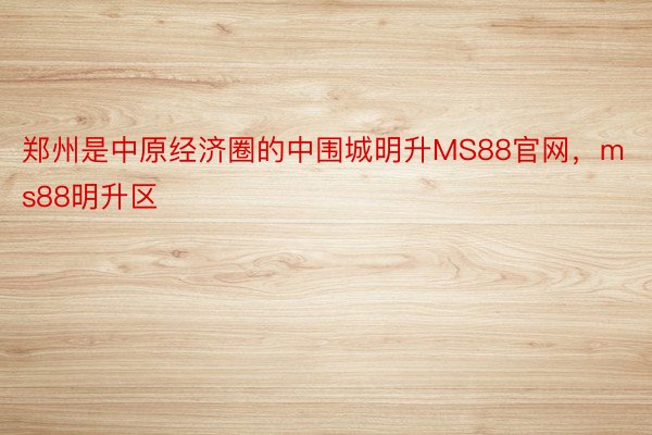 郑州是中原经济圈的中围城明升MS88官网，ms88明升区