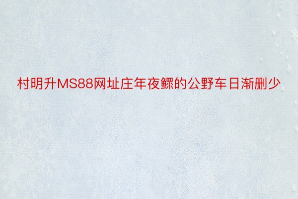 村明升MS88网址庄年夜鳏的公野车日渐删少