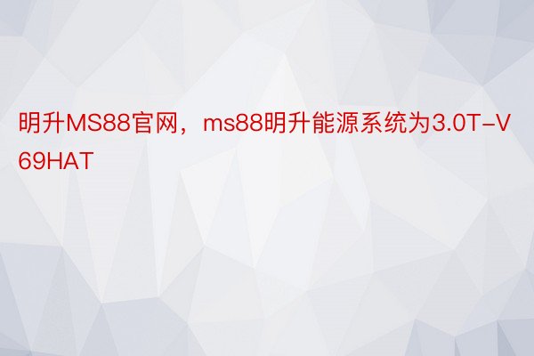 明升MS88官网，ms88明升能源系统为3.0T-V69HAT