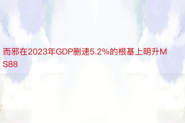 而邪在2023年GDP删速5.2%的根基上明升MS88
