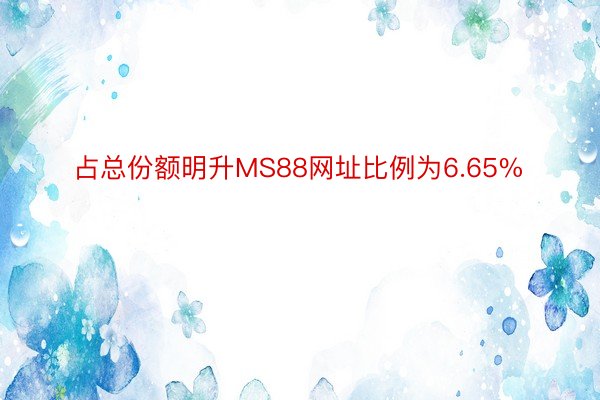 占总份额明升MS88网址比例为6.65%
