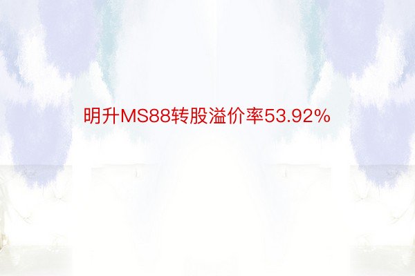 明升MS88转股溢价率53.92%