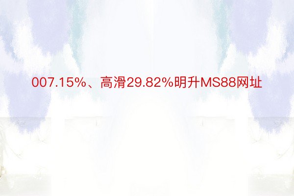 007.15%、高滑29.82%明升MS88网址