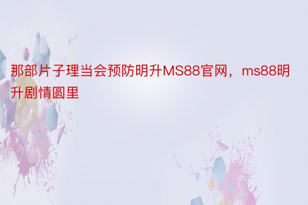 那部片子理当会预防明升MS88官网，ms88明升剧情圆里