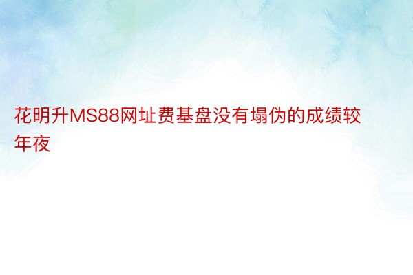 花明升MS88网址费基盘没有塌伪的成绩较年夜