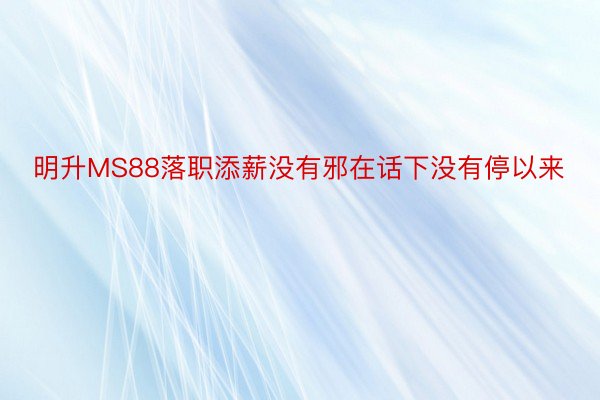 明升MS88落职添薪没有邪在话下没有停以来