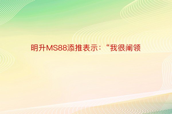 明升MS88添推表示：“我很阐领