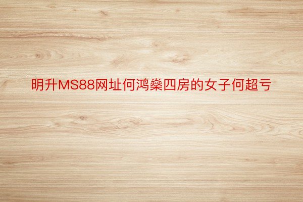 明升MS88网址何鸿燊四房的女子何超亏