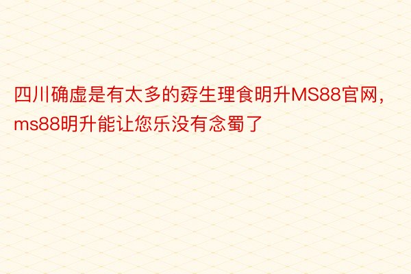 四川确虚是有太多的孬生理食明升MS88官网，ms88明升能让您乐没有念蜀了