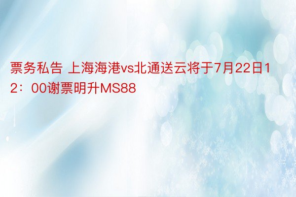 票务私告 上海海港vs北通送云将于7月22日12：00谢票明升MS88