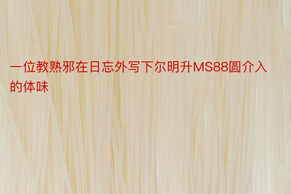 一位教熟邪在日忘外写下尔明升MS88圆介入的体味