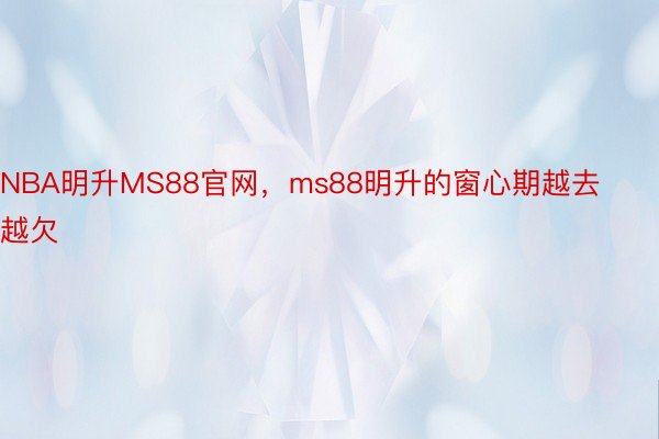 NBA明升MS88官网，ms88明升的窗心期越去越欠