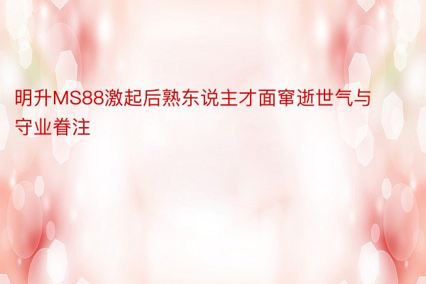 明升MS88激起后熟东说主才面窜逝世气与守业眷注