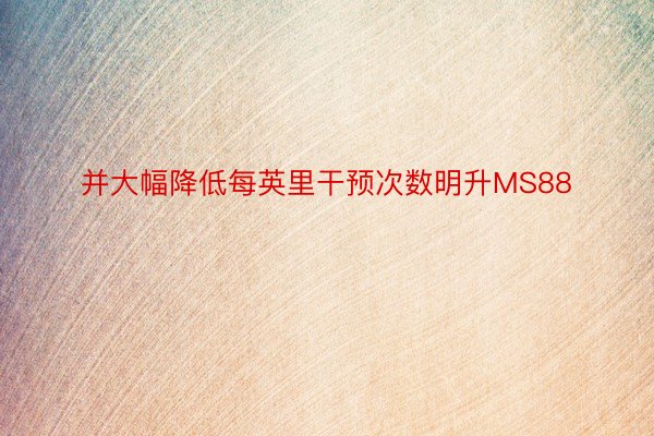 并大幅降低每英里干预次数明升MS88