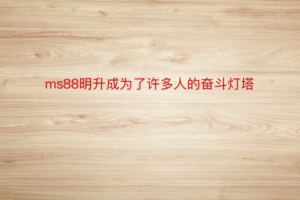 ms88明升成为了许多人的奋斗灯塔